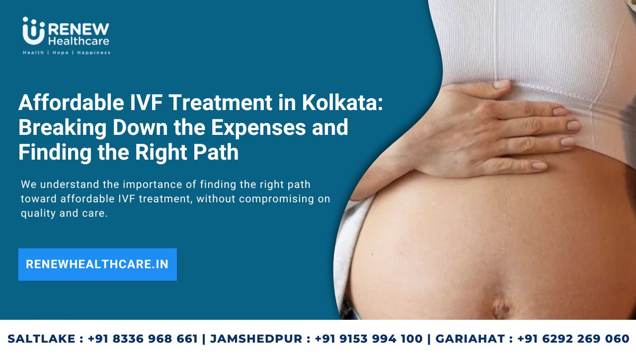 Affordable IVF Treatment in Kolkata: Breaking Down the Expenses and Finding the Right Path