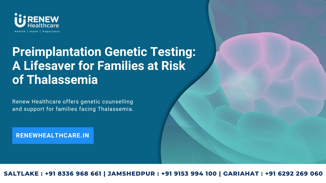 Preimplantation Genetic Testing: A Lifesaver for Families at Risk of Thalassemia